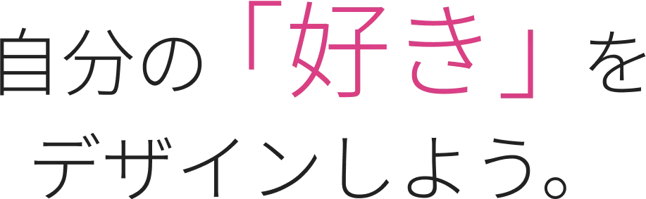 自分の「好き」をデザインしよう。