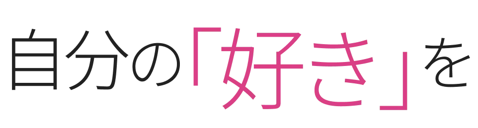 自分の「好き」をデザインしよう。